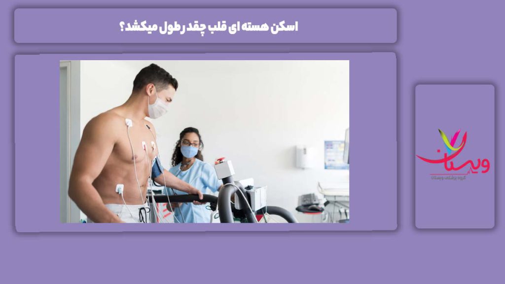 زمان طول کشیدن اسکن هسته ای قلب اسکن هسته ای قلب چقدر طول میکشد؟