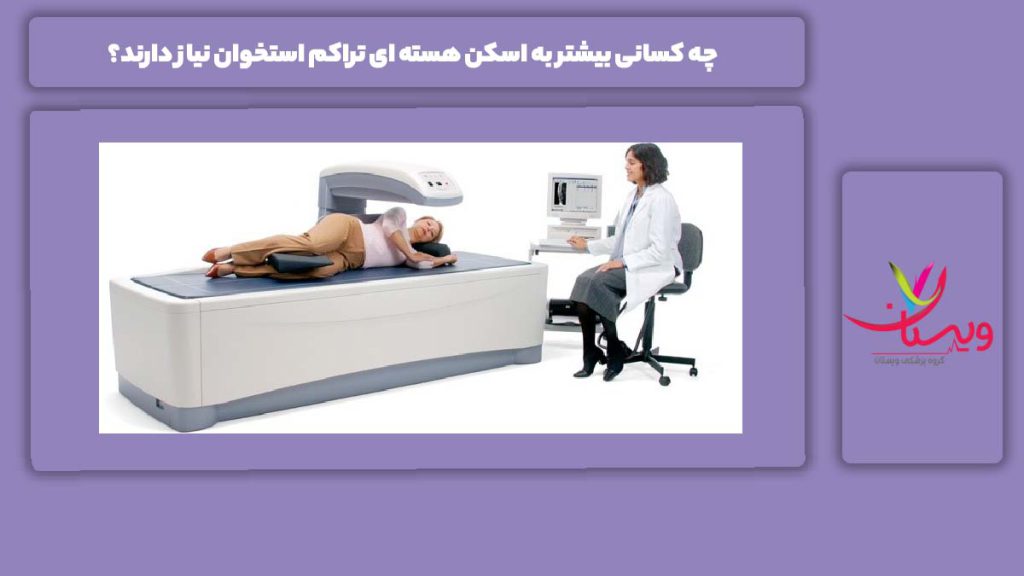 چه افرادی به اسکن هسته ای تراکم استخوان نیاز دارند؟ چه کسانی بیشتر به اسکن هسته ای تراکم استخوان نیاز دارند؟